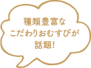 種類豊富なこだわりおむすびが話題!